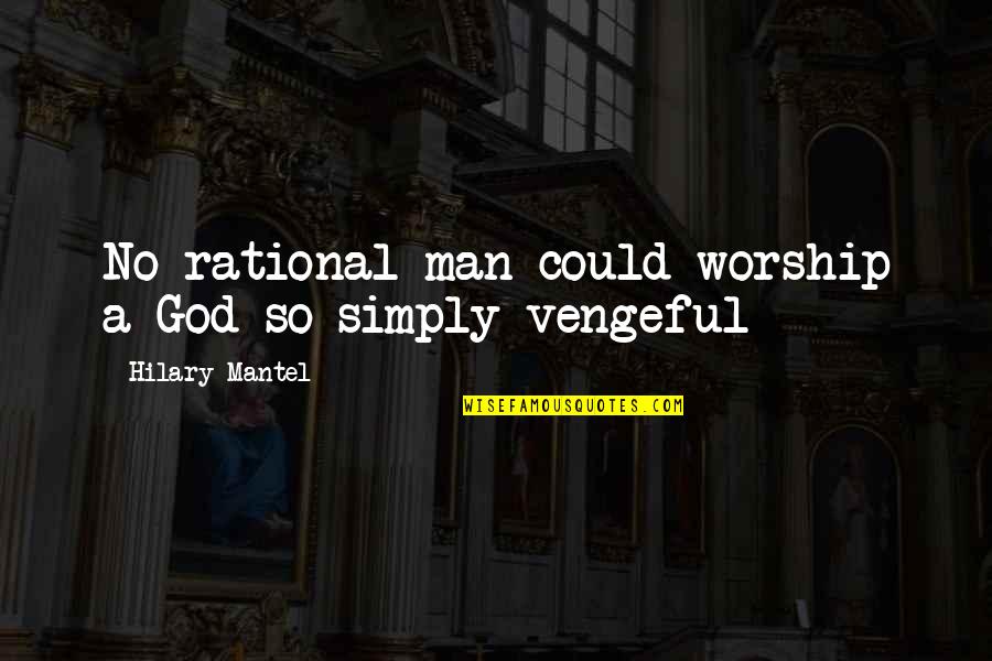 Step Parent Love Quotes By Hilary Mantel: No rational man could worship a God so