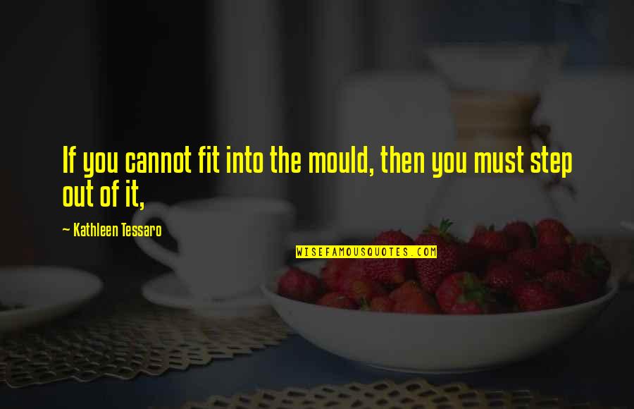 Step Quotes By Kathleen Tessaro: If you cannot fit into the mould, then