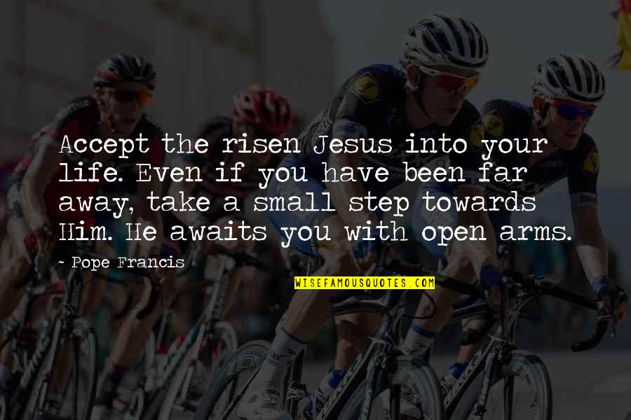 Step Quotes By Pope Francis: Accept the risen Jesus into your life. Even