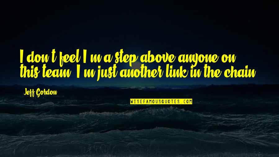 Step Team Quotes By Jeff Gordon: I don't feel I'm a step above anyone Step Team Quotes By Jeff Gordon: I don't feel I'm a step above anyone