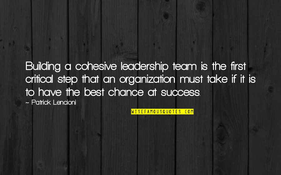 Step Team Quotes By Patrick Lencioni: Building a cohesive leadership team is the first