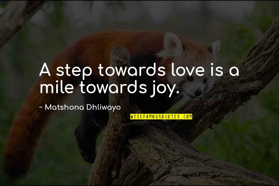 Step To Happiness Quotes By Matshona Dhliwayo: A step towards love is a mile towards Step To Happiness Quotes By Matshona Dhliwayo: A step towards love is a mile towards