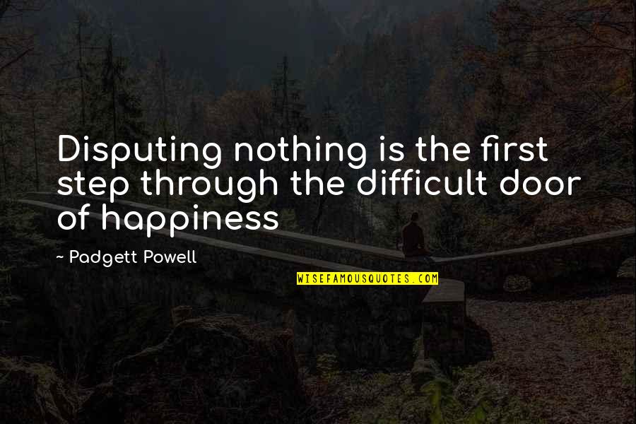 Step To Happiness Quotes By Padgett Powell: Disputing nothing is the first step through the