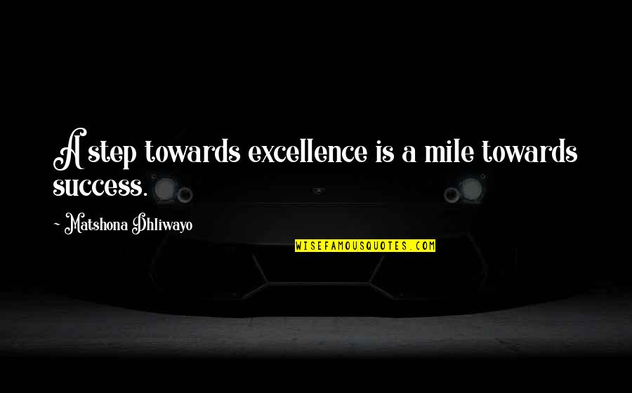 Step Towards Quotes By Matshona Dhliwayo: A step towards excellence is a mile towards