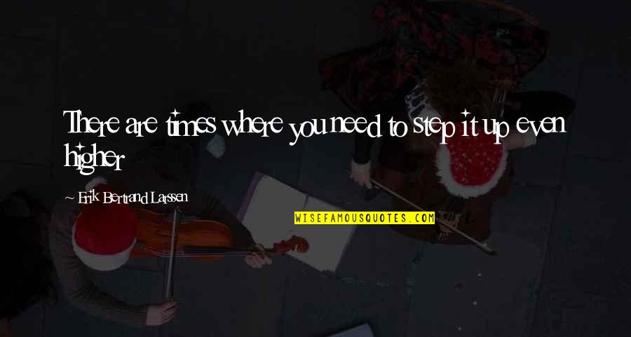 Step Up Inspirational Quotes By Erik Bertrand Larssen: There are times where you need to step Step Up Inspirational Quotes By Erik Bertrand Larssen: There are times where you need to step