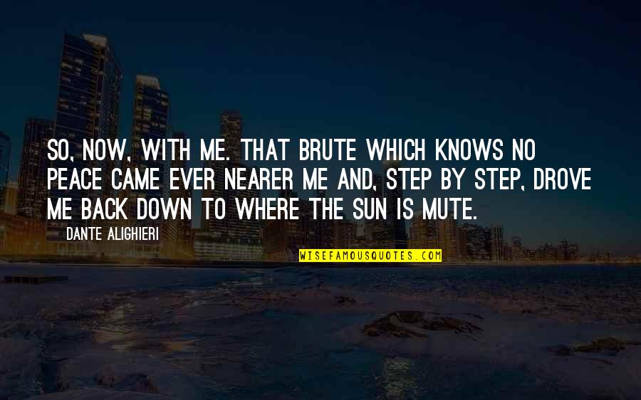 Step Up Or Step Down Quotes By Dante Alighieri: So, now, with me. That brute which knows