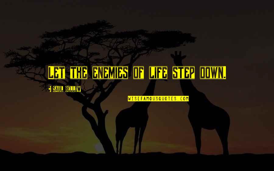 Step Up Or Step Down Quotes By Saul Bellow: Let the enemies of life step down.