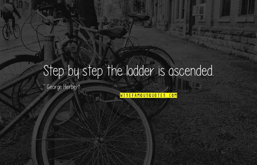 Step Up The Ladder Quotes By George Herbert: Step by step the ladder is ascended.