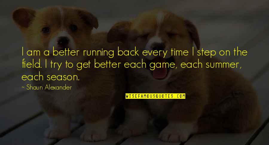 Step Up Your Game Quotes By Shaun Alexander: I am a better running back every time