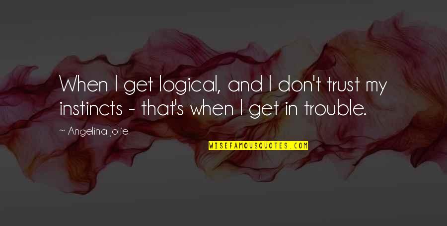 Stepancich Quotes By Angelina Jolie: When I get logical, and I don't trust