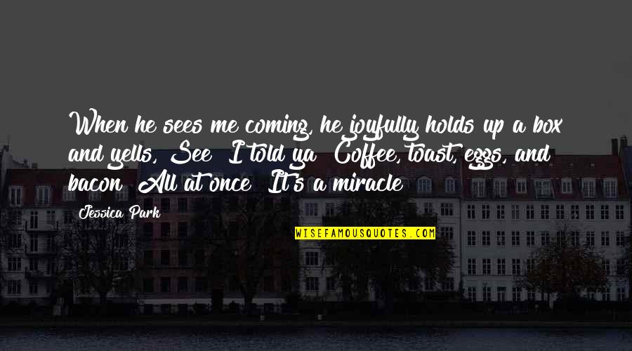 Stepanyan Susanna Quotes By Jessica Park: When he sees me coming, he joyfully holds Stepanyan Susanna Quotes By Jessica Park: When he sees me coming, he joyfully holds