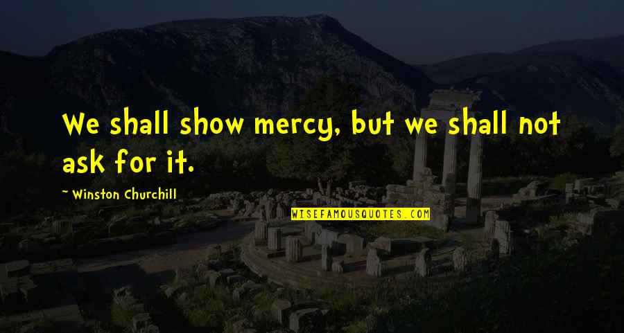 Stepchild Quotes By Winston Churchill: We shall show mercy, but we shall not
