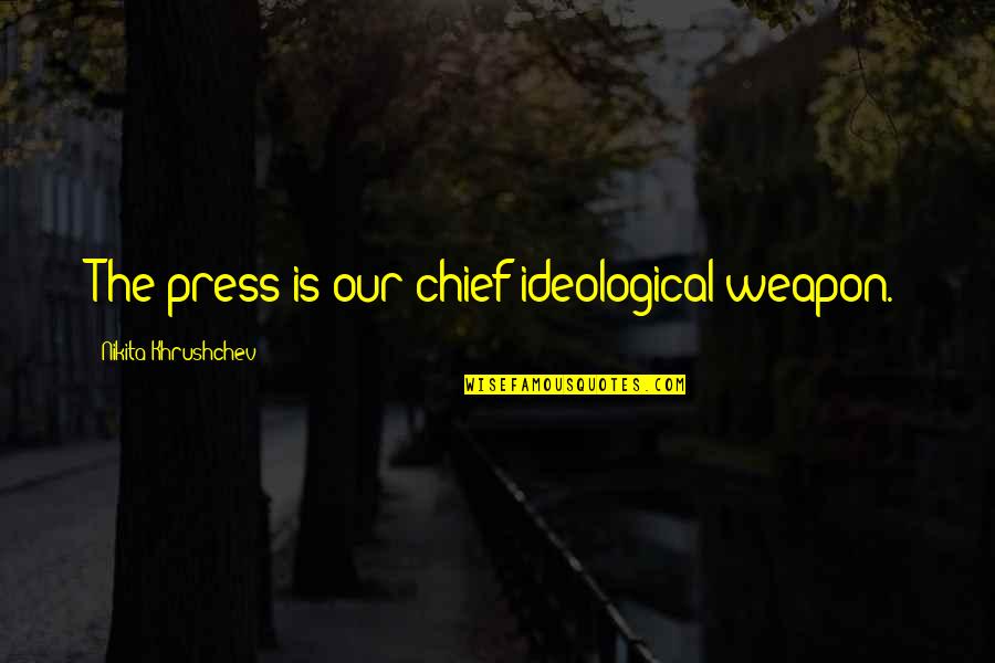Stepdance Quotes By Nikita Khrushchev: The press is our chief ideological weapon. Stepdance Quotes By Nikita Khrushchev: The press is our chief ideological weapon.