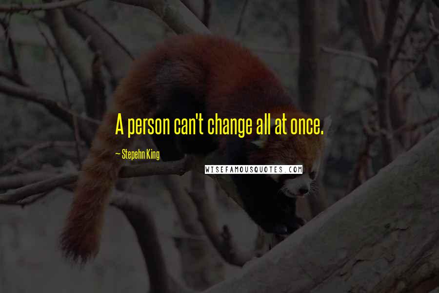 Stepehn King quotes: A person can't change all at once.