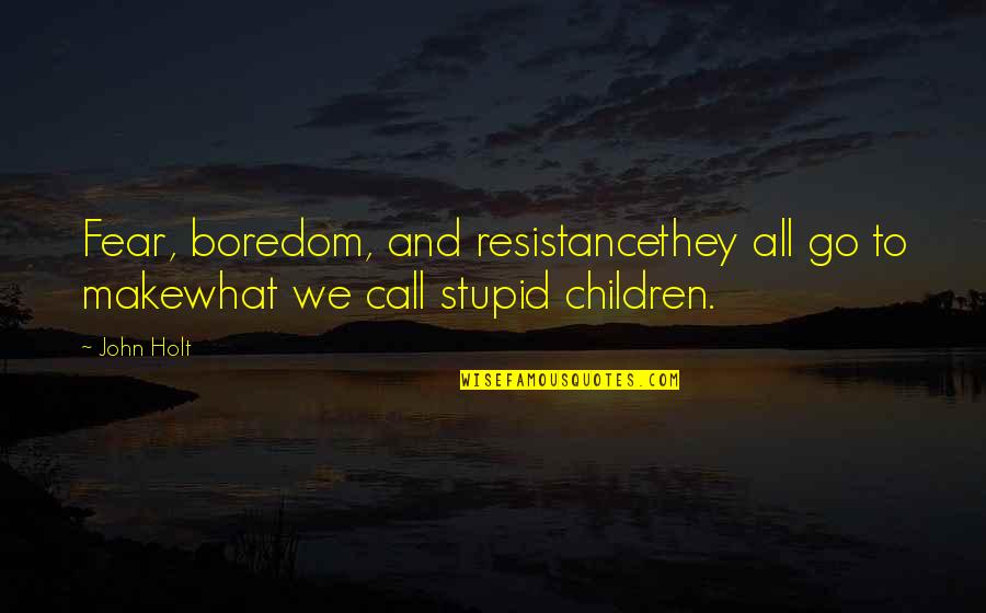 Stepensky Leon Quotes By John Holt: Fear, boredom, and resistancethey all go to makewhat