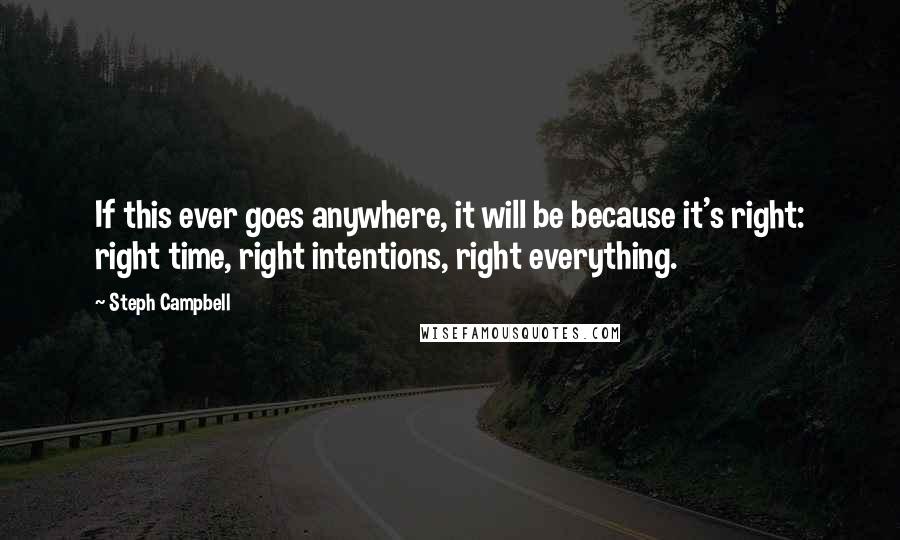 Steph Campbell quotes: If this ever goes anywhere, it will be because it's right: right time, right intentions, right everything.