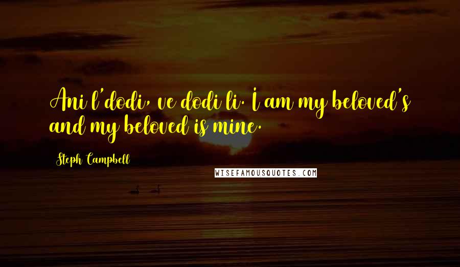 Steph Campbell quotes: Ani l'dodi, ve dodi li. I am my beloved's and my beloved is mine.
