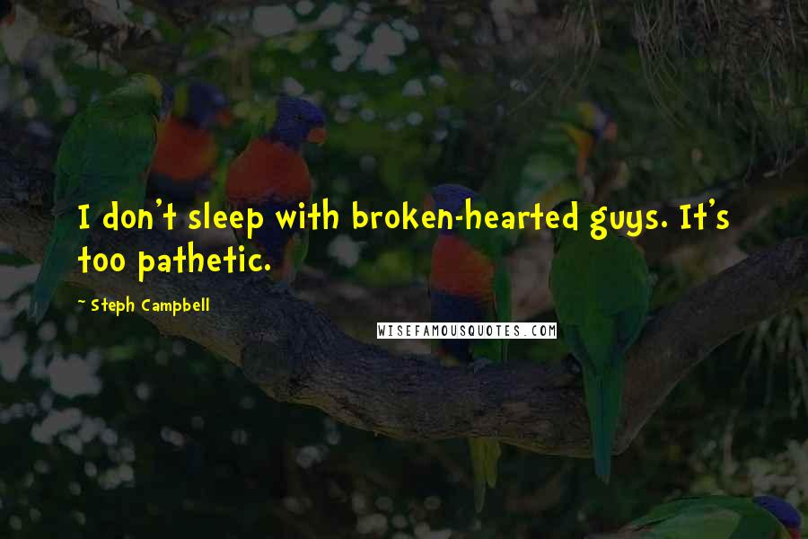 Steph Campbell quotes: I don't sleep with broken-hearted guys. It's too pathetic.