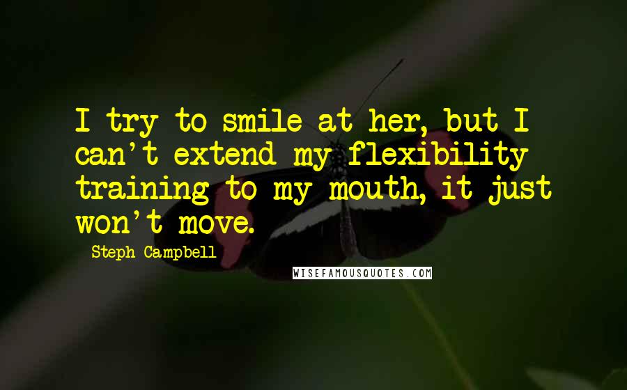 Steph Campbell quotes: I try to smile at her, but I can't extend my flexibility training to my mouth, it just won't move.