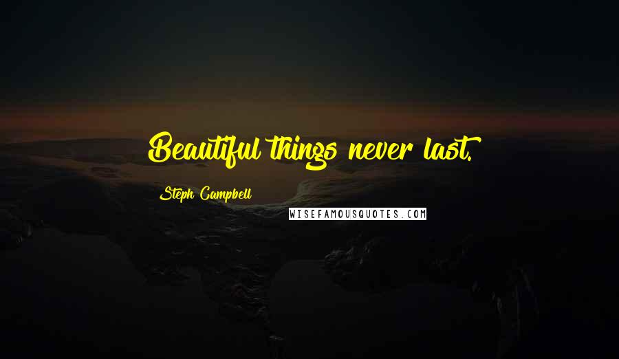 Steph Campbell quotes: Beautiful things never last.