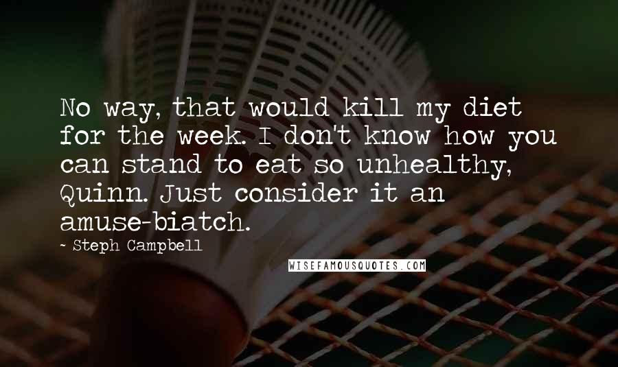 Steph Campbell quotes: No way, that would kill my diet for the week. I don't know how you can stand to eat so unhealthy, Quinn. Just consider it an amuse-biatch.