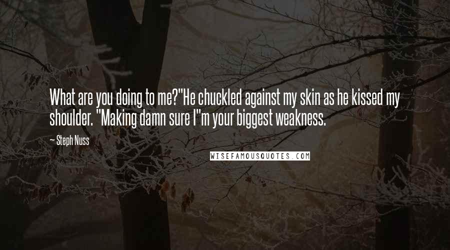 Steph Nuss quotes: What are you doing to me?"He chuckled against my skin as he kissed my shoulder. "Making damn sure I"m your biggest weakness.