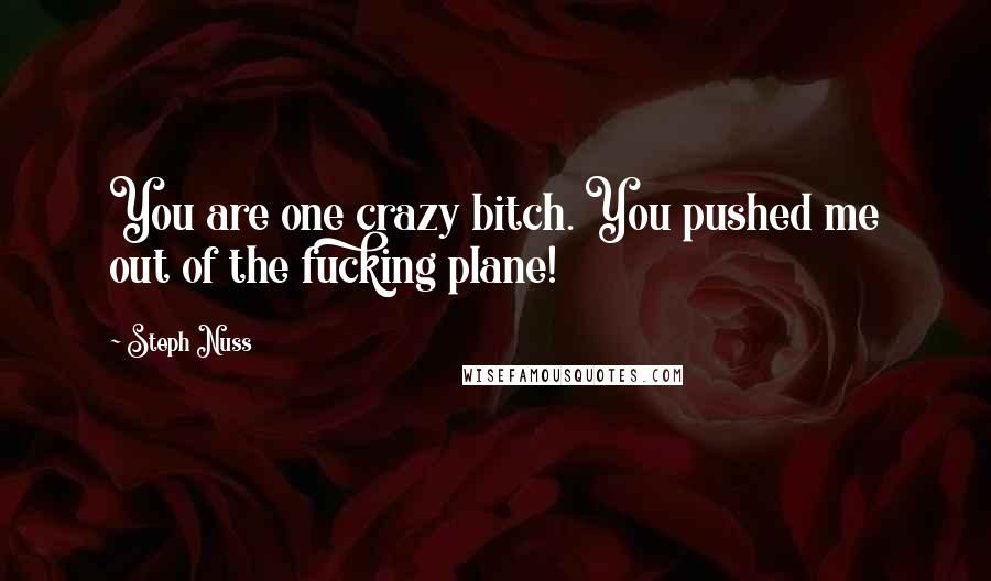 Steph Nuss quotes: You are one crazy bitch. You pushed me out of the fucking plane!