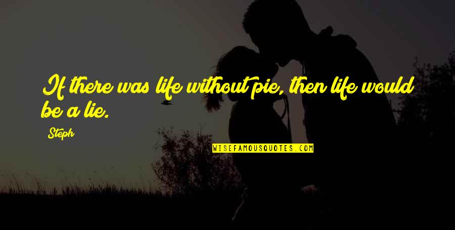 Steph Quotes By Steph: If there was life without pie, then life
