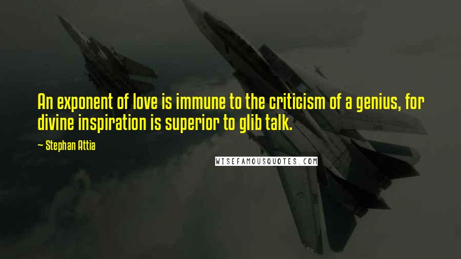 Stephan Attia quotes: An exponent of love is immune to the criticism of a genius, for divine inspiration is superior to glib talk.