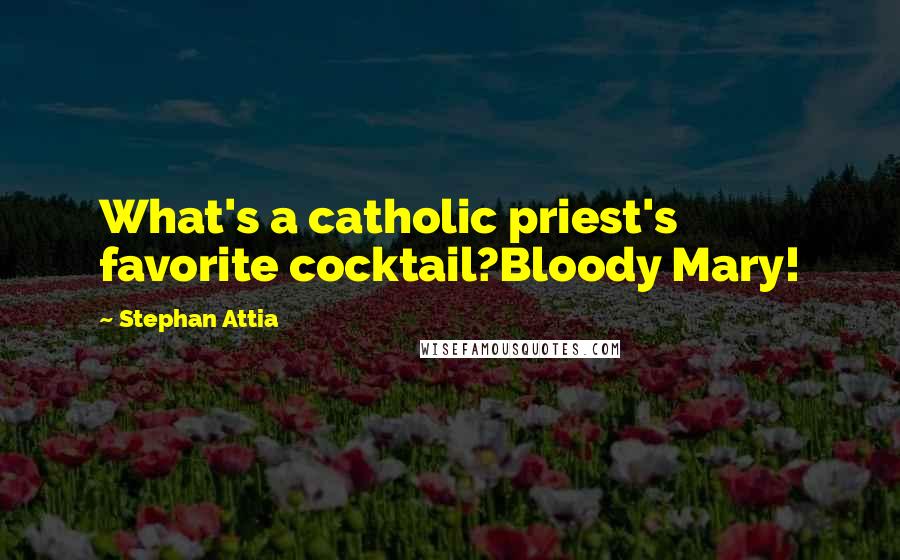 Stephan Attia quotes: What's a catholic priest's favorite cocktail?Bloody Mary!