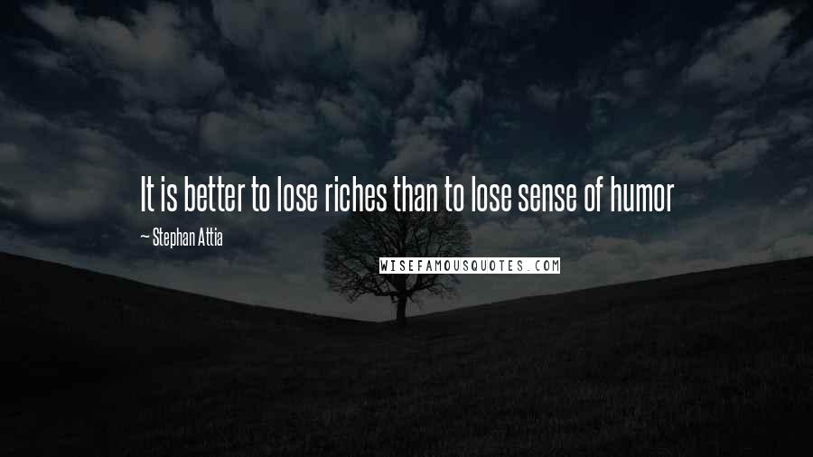 Stephan Attia quotes: It is better to lose riches than to lose sense of humor