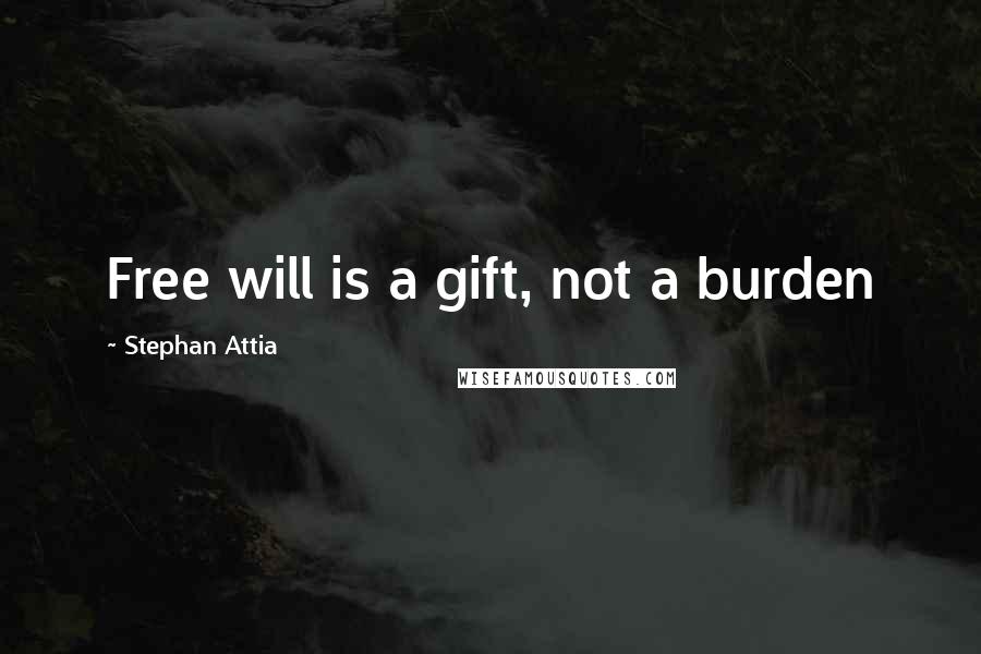 Stephan Attia quotes: Free will is a gift, not a burden
