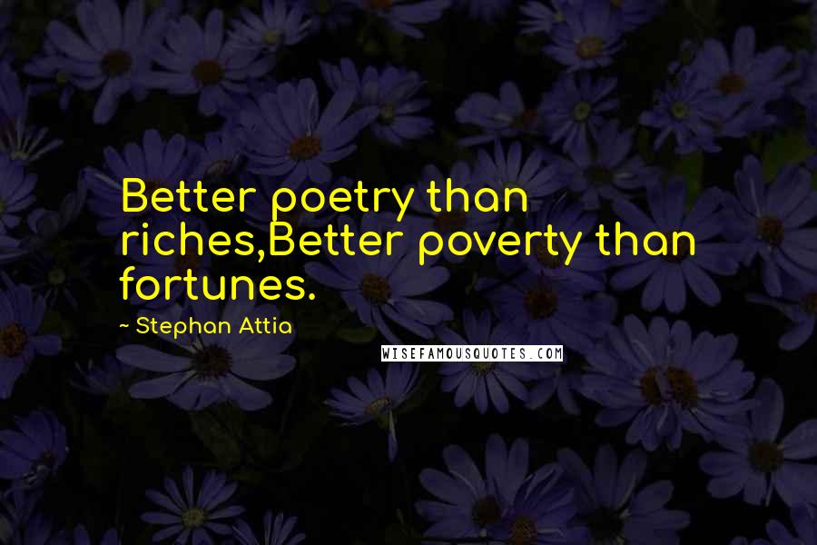 Stephan Attia quotes: Better poetry than riches,Better poverty than fortunes.