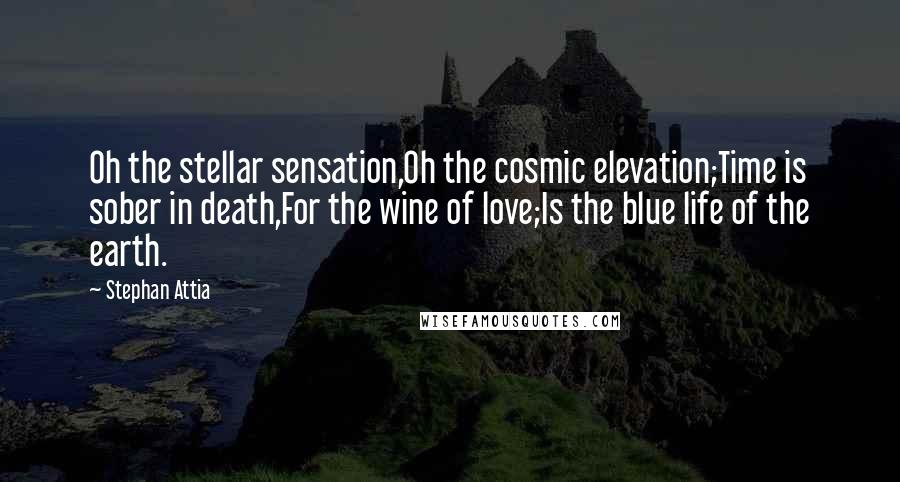 Stephan Attia quotes: Oh the stellar sensation,Oh the cosmic elevation;Time is sober in death,For the wine of love;Is the blue life of the earth.