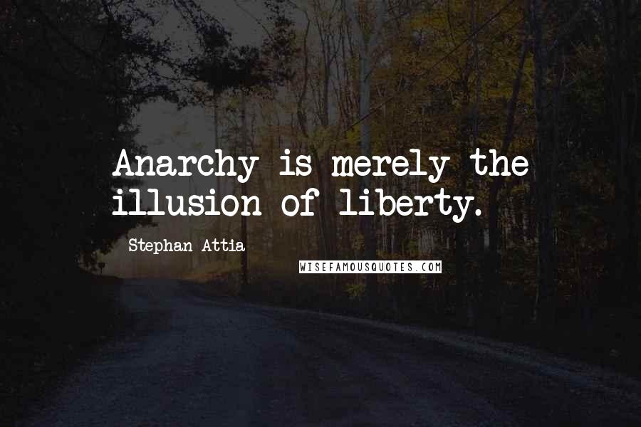 Stephan Attia quotes: Anarchy is merely the illusion of liberty.