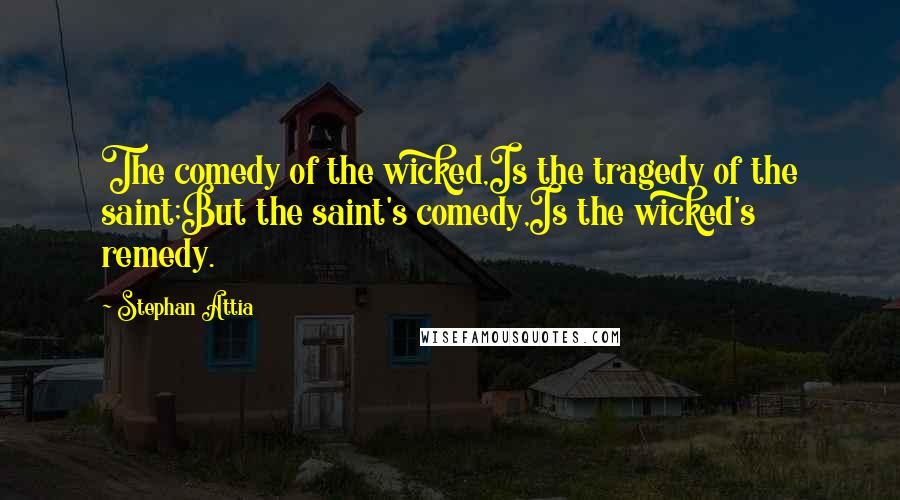 Stephan Attia quotes: The comedy of the wicked,Is the tragedy of the saint;But the saint's comedy,Is the wicked's remedy.