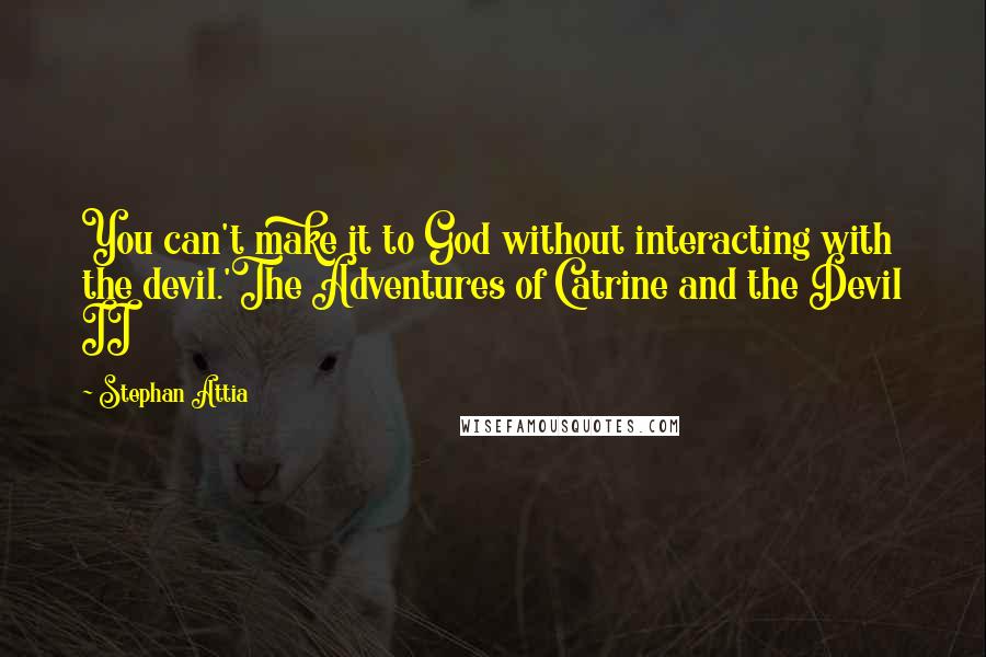 Stephan Attia quotes: You can't make it to God without interacting with the devil.'The Adventures of Catrine and the Devil II