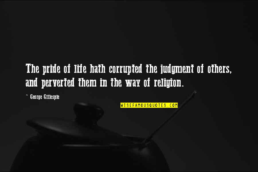 Stephan Caras Quotes By George Gillespie: The pride of life hath corrupted the judgment Stephan Caras Quotes By George Gillespie: The pride of life hath corrupted the judgment