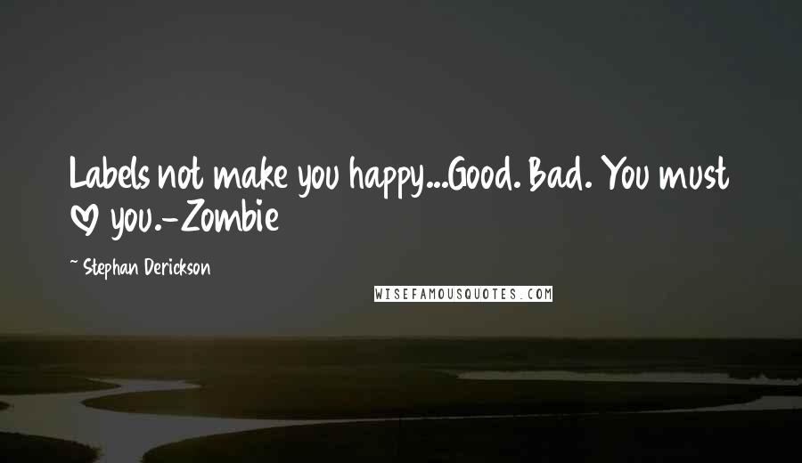 Stephan Derickson quotes: Labels not make you happy...Good. Bad. You must love you.-Zombie