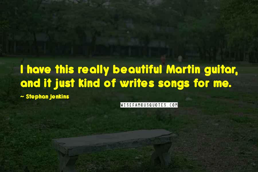 Stephan Jenkins quotes: I have this really beautiful Martin guitar, and it just kind of writes songs for me.