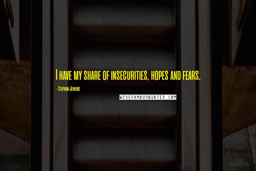 Stephan Jenkins quotes: I have my share of insecurities, hopes and fears.
