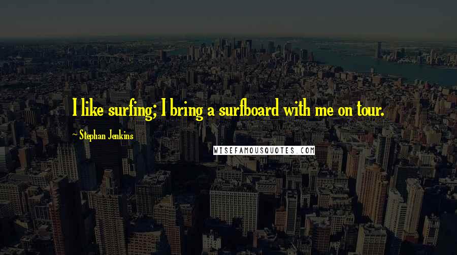 Stephan Jenkins quotes: I like surfing; I bring a surfboard with me on tour.