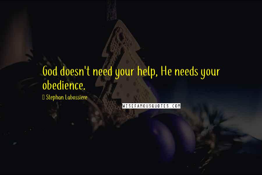Stephan Labossiere quotes: God doesn't need your help, He needs your obedience.