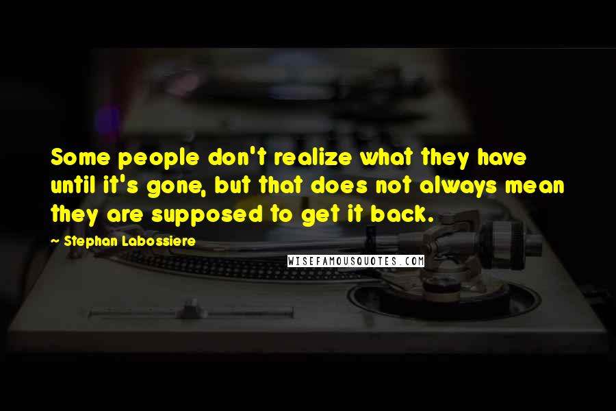 Stephan Labossiere quotes: Some people don't realize what they have until it's gone, but that does not always mean they are supposed to get it back.