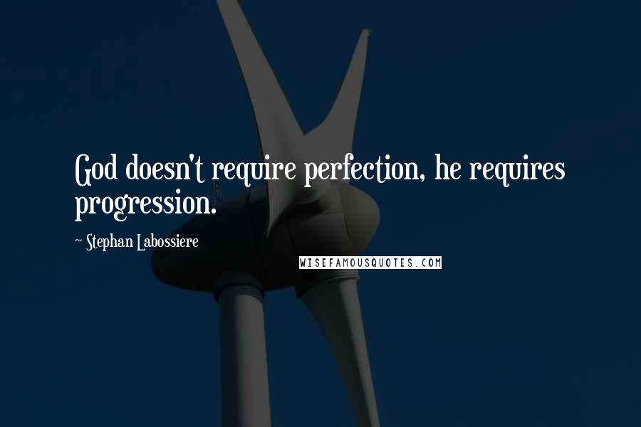 Stephan Labossiere quotes: God doesn't require perfection, he requires progression.