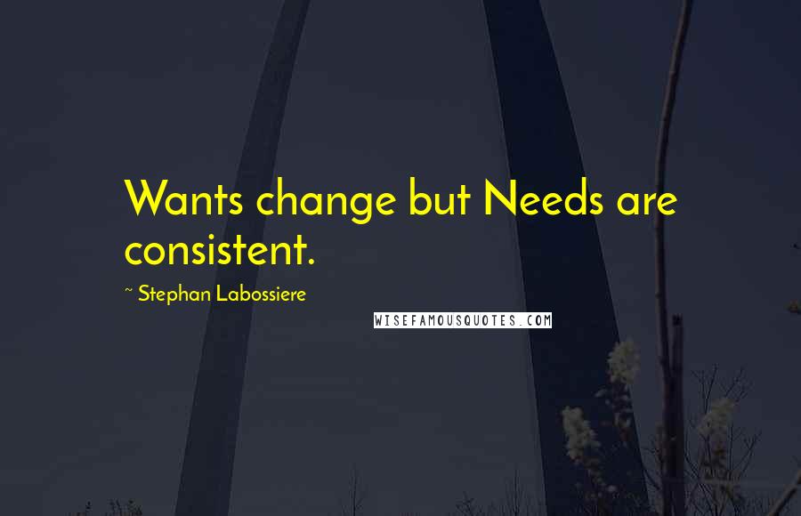 Stephan Labossiere quotes: Wants change but Needs are consistent.