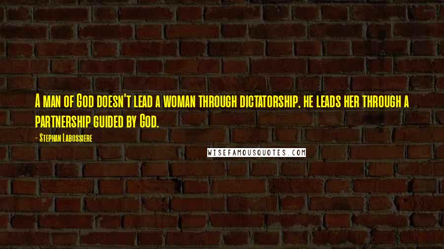 Stephan Labossiere quotes: A man of God doesn't lead a woman through dictatorship, he leads her through a partnership guided by God.