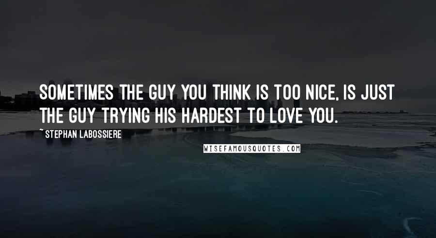 Stephan Labossiere quotes: Sometimes the guy you think is too nice, is just the guy trying his hardest to love you.