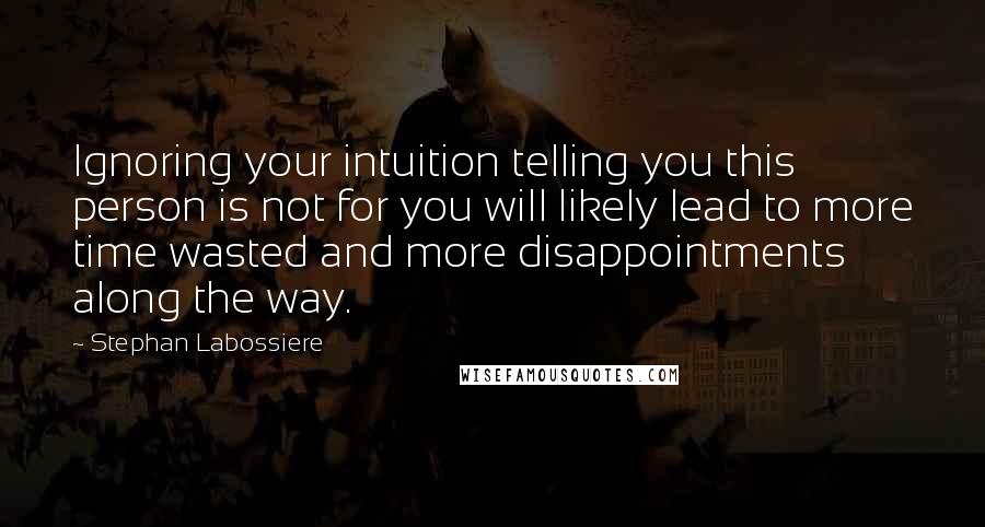 Stephan Labossiere quotes: Ignoring your intuition telling you this person is not for you will likely lead to more time wasted and more disappointments along the way.