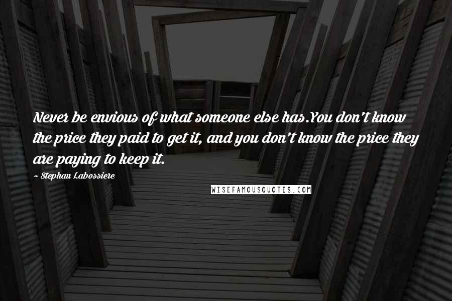 Stephan Labossiere quotes: Never be envious of what someone else has.You don't know the price they paid to get it, and you don't know the price they are paying to keep it.